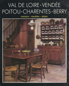 Le Val de Loire, la Vendée, le Poitou, les Charentes, le Berry Maisons, meubles, objets