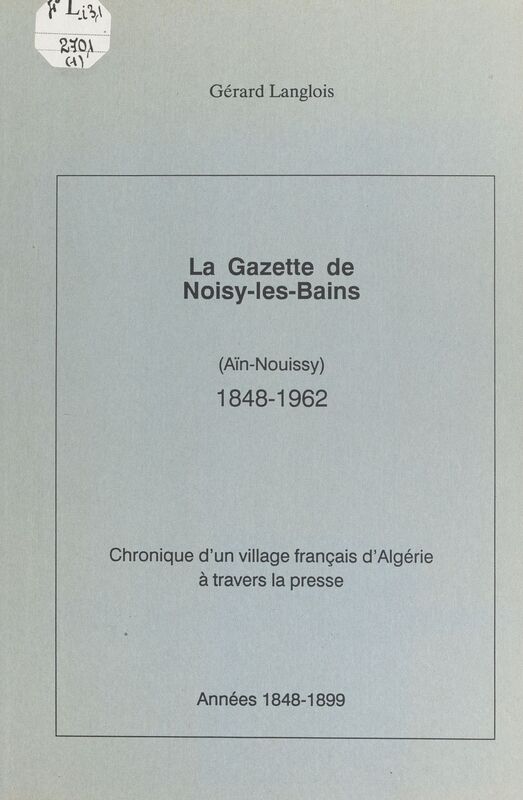 La gazette de Noisy-les-Bains (Aïn-Nouissy), 1848-1962 (1) Chronique d'un village français d'Algérie à travers la presse : années 1848-1899