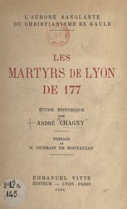 L'aurore sanglante du christianisme en Gaule : les martyrs de Lyon de 177 Étude historique