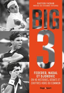 Federer, Nadal, Djokovic, l'histoire du Big 3 En 50 histoires, débats et chiffres hors du commun
