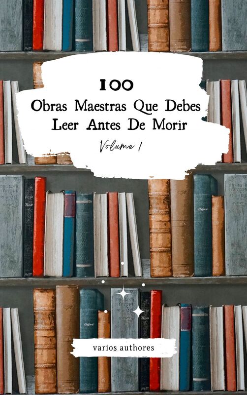 100 Obras Maestras Que Debes Leer Antes De Morir: Vol. 1