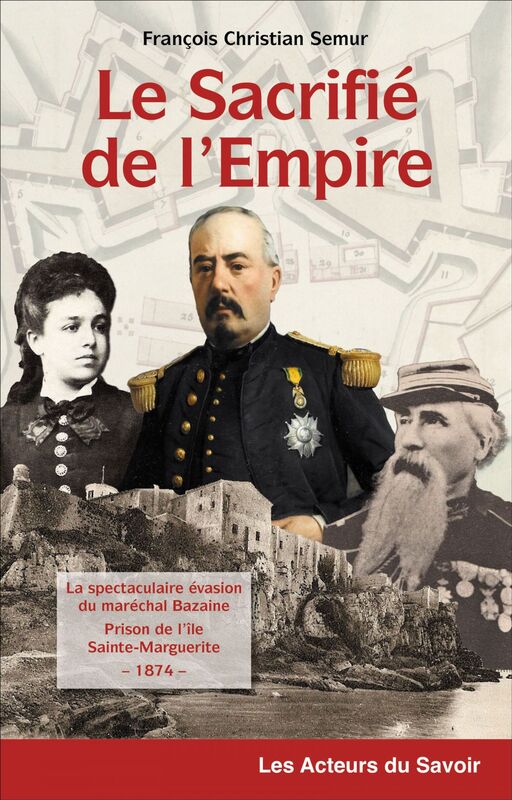 Le sacrifié de l'Empire La spectaculaire évasion du maréchal Bazaine de la prison de l'île de Sainte-Marguerite - 1874