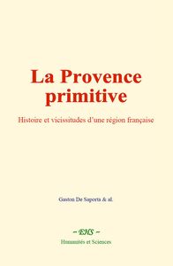 La Provence primitive Histoire et vicissitudes d’une région française