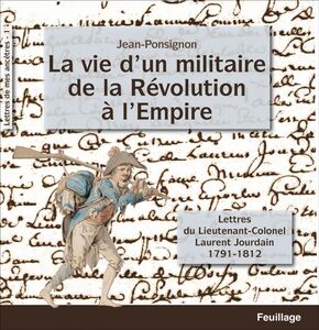 La vie d'un militaire de la Révolution à l'Empire Lettres du lieutenant-colonel Laurent Jourdain : 1791-1812