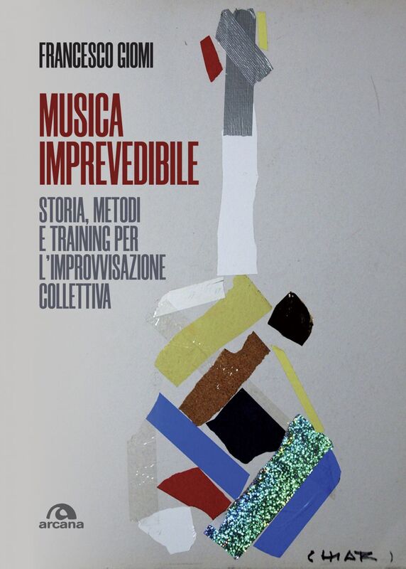 Musica imprevedibile Storia, metodi e training per l’improvvisazione collettiva