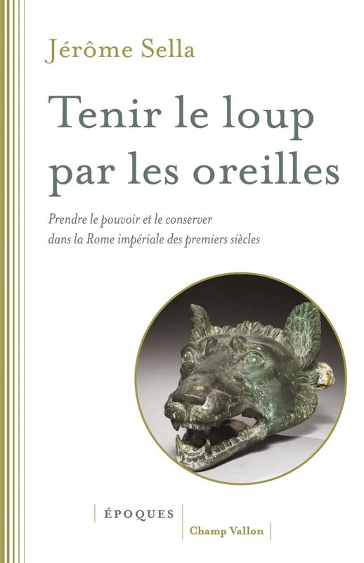 Tenir le loup par les oreilles Prendre le pouvoir et le conserver dans la Rome impériale des premiers siècles: d'Auguste aux Sévère