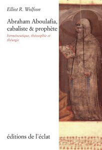 Abraham Aboulafia, cabaliste et prophète Herméneutique, théosophie et théurgie