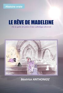 Le rêve de Madeleine Ou la quête de grâce d'une catholique divorcée