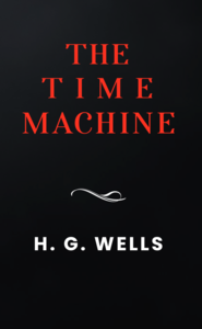 The Time Machine: The Original 1895 Unabridged And Complete Edition (A H.G. Wells Classics)