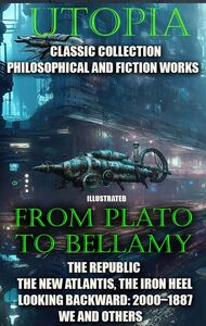 Utopia. Сlassic collection. Philosophical and fiction works. From Plato to Bellamy The Republic, The New Atlantis, The Iron Heel, Looking Backward: 2000–1887, We and others