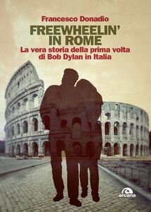 Freewheelin' in Rome La vera storia della prima volta di Bob Dylan in Italia
