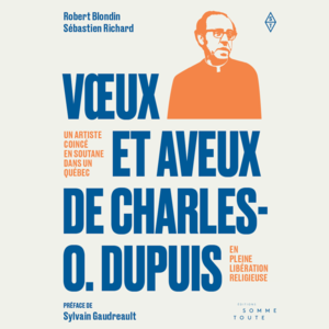 Vœux et aveux de Charles O. Dupuis Un artiste coincé en soutane dans un Québec en pleine libération religieuse