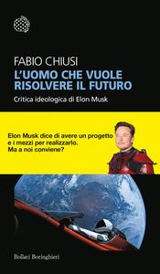L’uomo che vuole risolvere il futuro Critica ideologica di Elon Musk