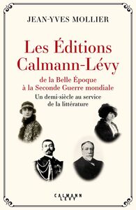 Les Éditions Calmann-Lévy de la Belle Époque à la Seconde Guerre mondiale Un demi-siècle au service de la littérature, 1891-1941