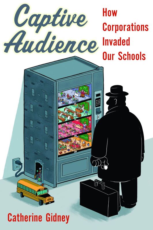 Captive Audience How Corporations Invaded Our Schools