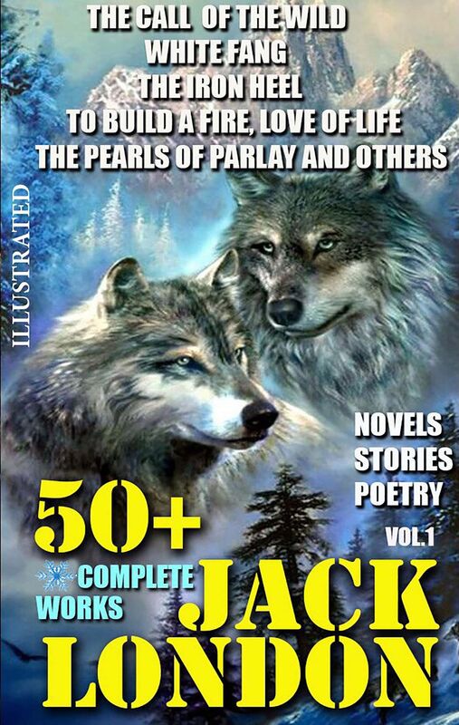 50+ Complete Works of Jack London. Novels. Stories. Poetry. Vol.1. The Call of the Wild, White Fang, The Iron Heel, To Build a Fire, Love of Life, The Pearls of Parlay and others