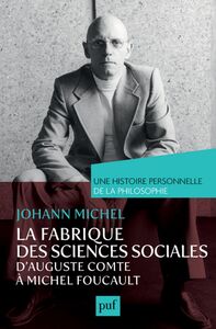 La fabrique des sciences sociales, d'Auguste Comte à Michel Foucault. Une histoire personnelle de la philosophie
