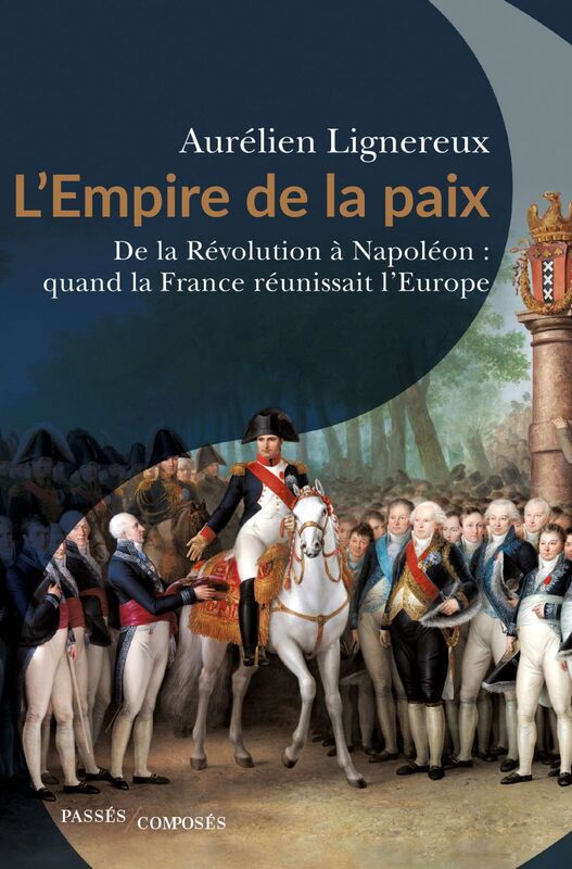 L'Empire de la paix De la Révolution à Napoléon : quand la France réunissait l’Europe.