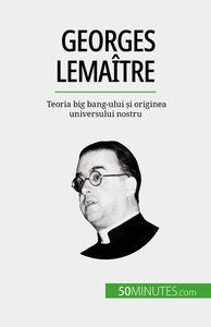 Georges Lemaître Teoria big bang-ului și originea universului nostru
