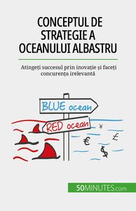 Conceptul de strategie a Oceanului Albastru Atingeți succesul prin inovație și faceți concurența irelevantă