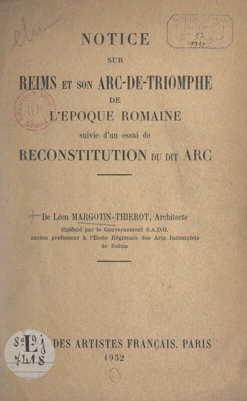 Notice sur Reims et son arc-de-triomphe de l'époque romaine Suivie d'un essai de reconstitution du dit arc