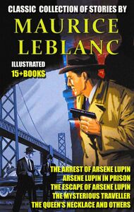 Classic  collection of stories by Maurice Leblanc (15 + books) The Arrest of Arsene Lupin, Arsene Lupin in Prison, The Escape of Arsene Lupin, The Mysterious Traveller, The Queen's Necklace and others