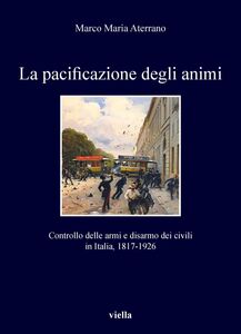 La pacificazione degli animi Controllo delle armi e disarmo dei civili  in Italia, 1817-1926