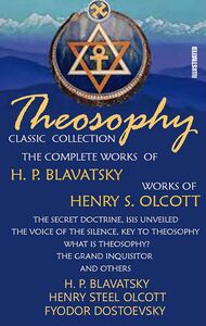 Theosophy. Classic Collection. The Complete Works of H. P. Blavatsky. Works of Henry S. Olcott. Illustrated The Secret Doctrine, Isis Unveiled, The Voice of the Silence, Key To Theosophy, What Is Theosophy?, The Grand Inquisitor and others