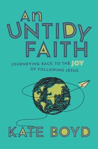 An Untidy Faith Journeying Back to the Joy of Following Jesus