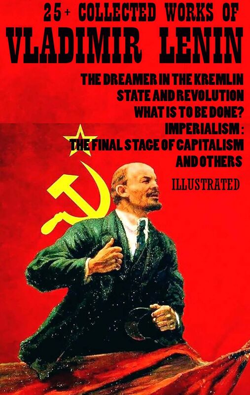 25+ Collected Works of Vladimir Lenin The Dreamer in the Kremlin, State and Revolution, What Is to Be Done?, Imperialism: The Final Stage of Capitalism and others