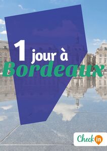 1 jour à Bordeaux Des cartes, des bons plans et les itinéraires indispensables