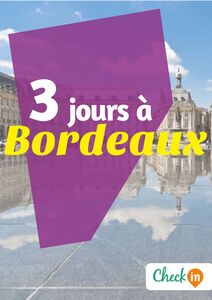 3 jours à Bordeaux Des cartes, des bons plans et les itinéraires indispensables