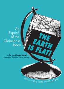 The Earth is Flat! An Exposé of the Globularist Hoax