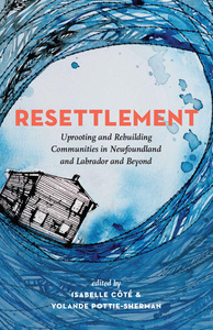 Resettlement Uprooting and Rebuilding Communities in Newfoundland and Labrador and Beyond