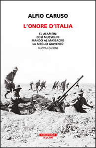 L'onore d'Italia El Alamein: così Mussolini mandò al massacro la meglio gioventù