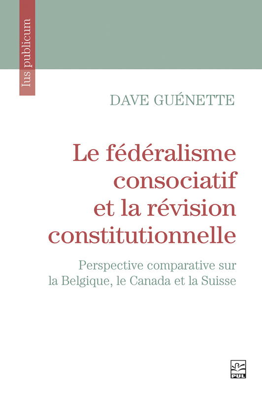 Le fédéralisme consociatif et la révision constitutionnelle Perspective comparative sur la Belgique, le Canada et la Suisse