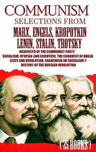 Communism. Selections from Marx, Engels, Kropotkin, Lenin, Stalin, Trotsky Manifesto of the Communist Party, Socialism: Utopian and Scientific, The Conquest of Bread, State and Revolution, Anarchism or Socialism? History of the Russian Revolution
