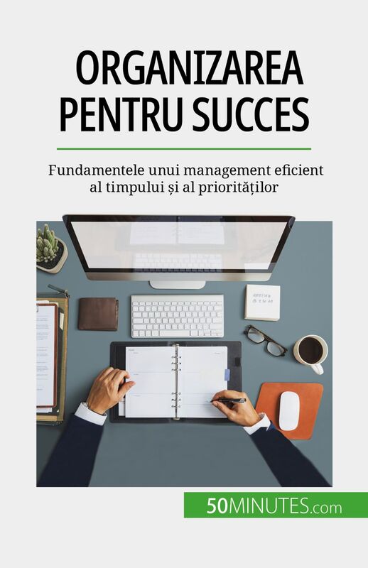 Organizarea pentru succes Fundamentele unui management eficient al timpului și al priorităților