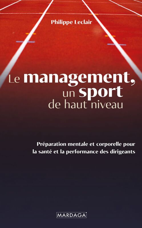 Le management, un sport de haut niveau Préparation mentale et corporelle pour la santé et la performance des dirigeants