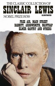 The classic collection of Sinclair Lewis. Nobel Prize 1930. Illustrated Free Air, Main Street, Babbitt, Arrowsmith, Mantrap, Elmer Gantry and others