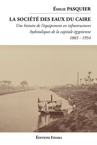 La société des eaux du Caire (1865 - 1954) Une histoire de l'équipement en infrastructures hydrauliques de la capitale égyptienne