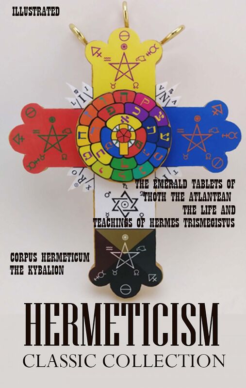 Hermeticism. Classic Collection Corpus Hermeticum, The Kybalion, The Emerald Tablets of Thoth the Atlantean, The Life and Teachings of Hermes Trismegistus