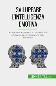 Sviluppare l'intelligenza emotiva Aumentare le prestazioni professionali attraverso la comprensione delle emozioni