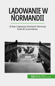 Lądowanie w Normandii D-Day i Operacja Overlord: Pierwszy krok do wyzwolenia