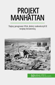 Projekt Manhattan Tajny program USA, który zakończył II wojnę światową