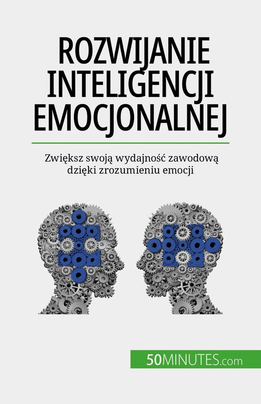 Rozwijanie inteligencji emocjonalnej Zwiększ swoją wydajność zawodową dzięki zrozumieniu emocji