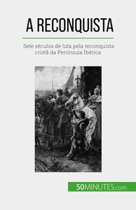 A Reconquista Sete séculos de luta pela reconquista cristã da Península Ibérica