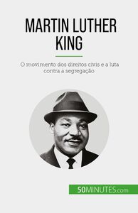 Martin Luther King O movimento dos direitos civis e a luta contra a segregação