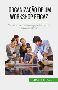 Organização de um workshop eficaz Trabalhar em conjunto para alcançar os seus objectivos