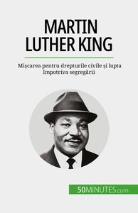 Martin Luther King Mișcarea pentru drepturile civile și lupta împotriva segregării